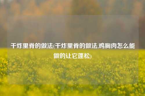 干炸里脊的做法(干炸里脊的做法,鸡胸肉怎么能做的让它蓬松)