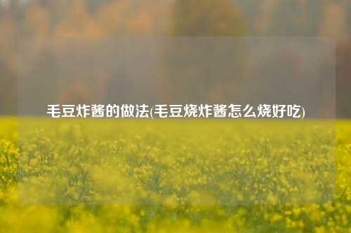 毛豆炸酱的做法(毛豆烧炸酱怎么烧好吃)