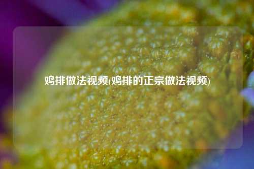 鸡排做法视频(鸡排的正宗做法视频)
